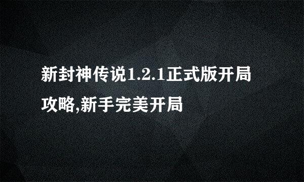 新封神传说1.2.1正式版开局攻略,新手完美开局