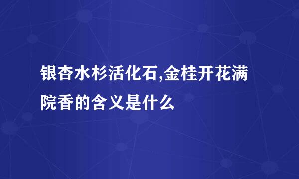 银杏水杉活化石,金桂开花满院香的含义是什么