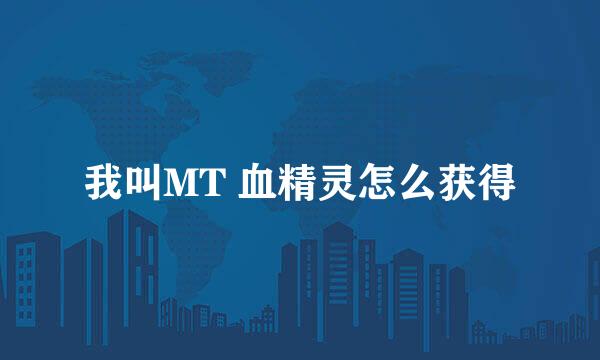 我叫MT 血精灵怎么获得