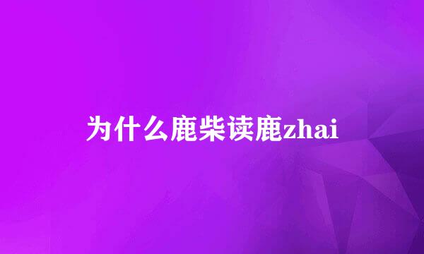 为什么鹿柴读鹿zhai