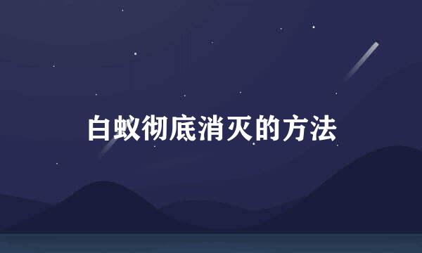 白蚁彻底消灭的方法