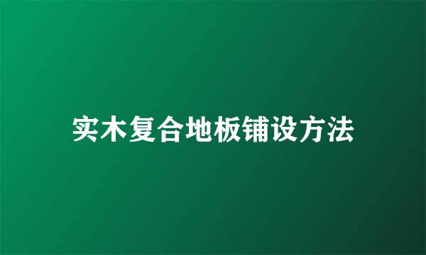 实木复合地板铺设方法