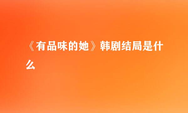 《有品味的她》韩剧结局是什么
