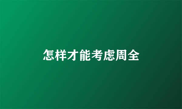 怎样才能考虑周全