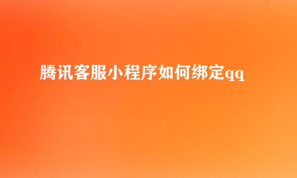 腾讯客服小程序如何绑定qq
