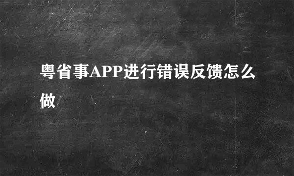 粤省事APP进行错误反馈怎么做