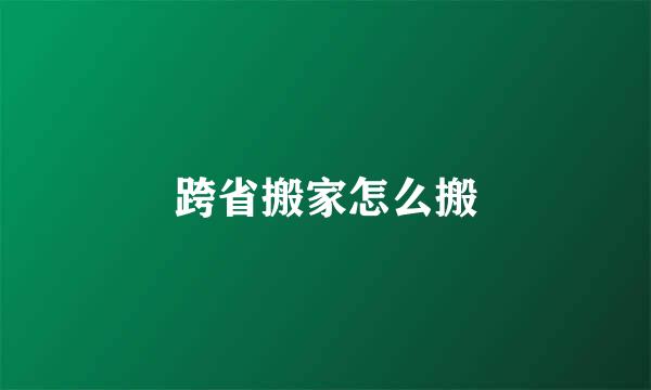 跨省搬家怎么搬