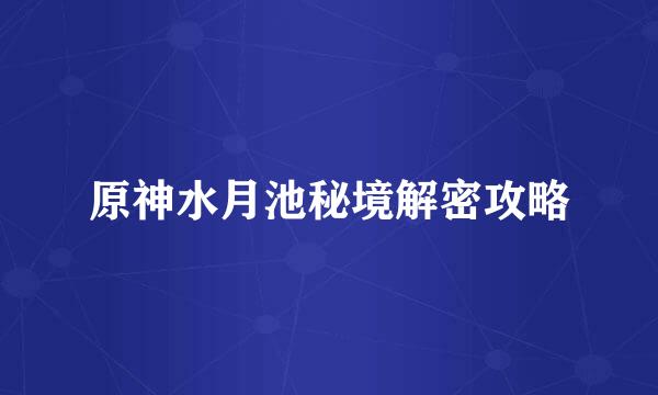 原神水月池秘境解密攻略