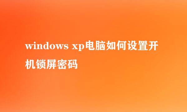 windows xp电脑如何设置开机锁屏密码