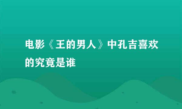 电影《王的男人》中孔吉喜欢的究竟是谁