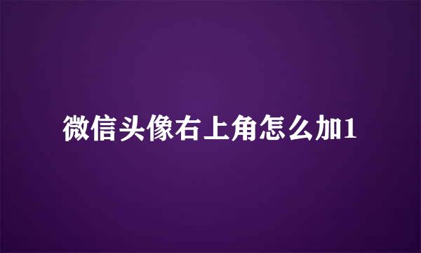 微信头像右上角怎么加1