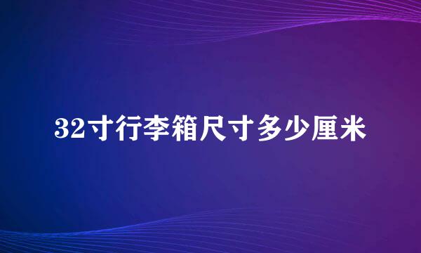 32寸行李箱尺寸多少厘米
