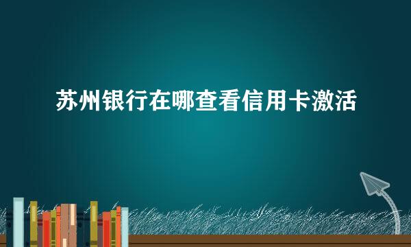 苏州银行在哪查看信用卡激活