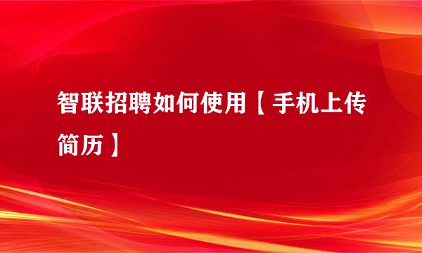 智联招聘如何使用【手机上传简历】