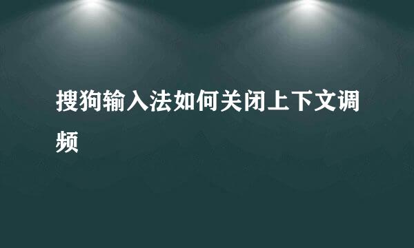 搜狗输入法如何关闭上下文调频