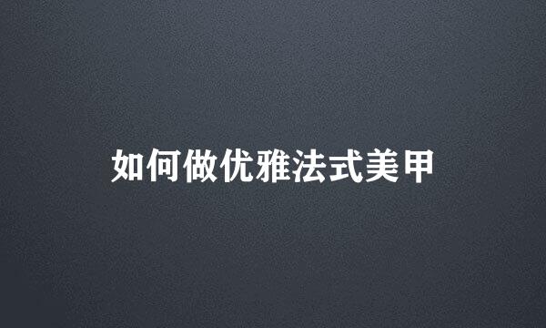 如何做优雅法式美甲