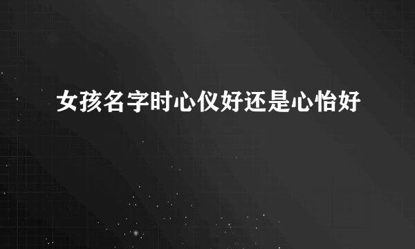 女孩名字时心仪好还是心怡好