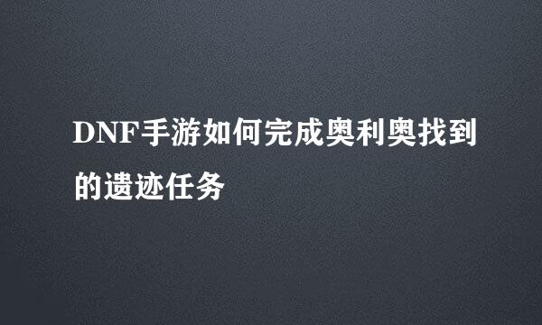 DNF手游如何完成奥利奥找到的遗迹任务