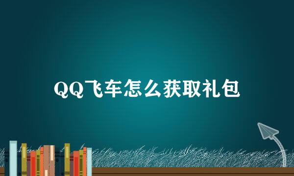 QQ飞车怎么获取礼包