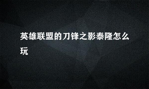英雄联盟的刀锋之影泰隆怎么玩
