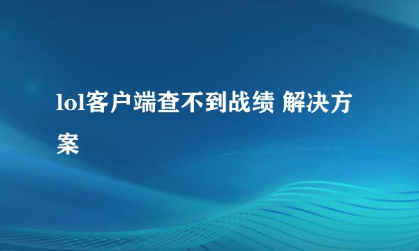 lol客户端查不到战绩 解决方案