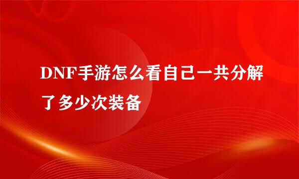 DNF手游怎么看自己一共分解了多少次装备