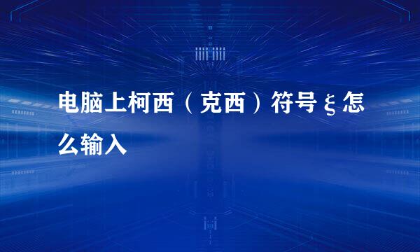 电脑上柯西（克西）符号ξ怎么输入