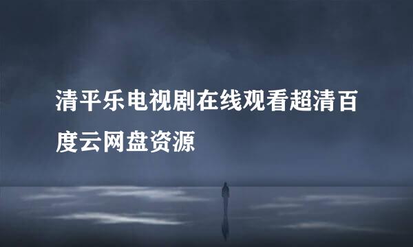 清平乐电视剧在线观看超清百度云网盘资源