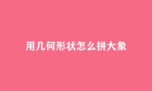 用几何形状怎么拼大象
