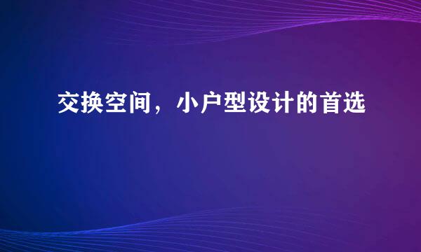 交换空间，小户型设计的首选