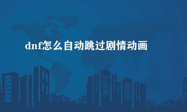 dnf怎么自动跳过剧情动画