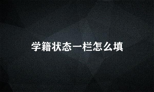 学籍状态一栏怎么填