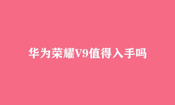 华为荣耀V9值得入手吗