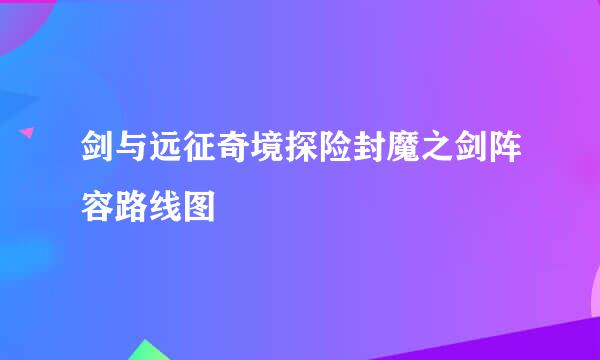 剑与远征奇境探险封魔之剑阵容路线图
