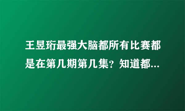 王昱珩最强大脑都所有比赛都是在第几期第几集？知道都告诉我一下好 谢谢