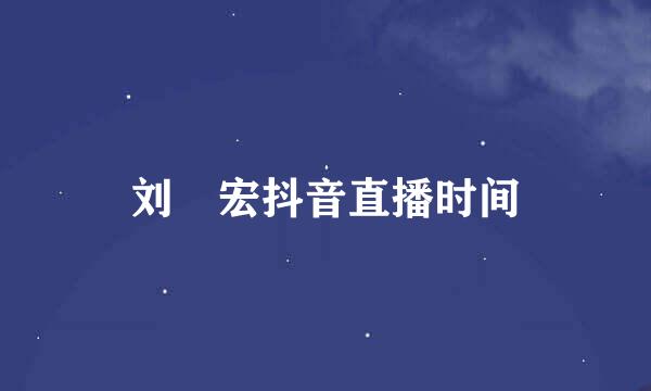 刘畊宏抖音直播时间