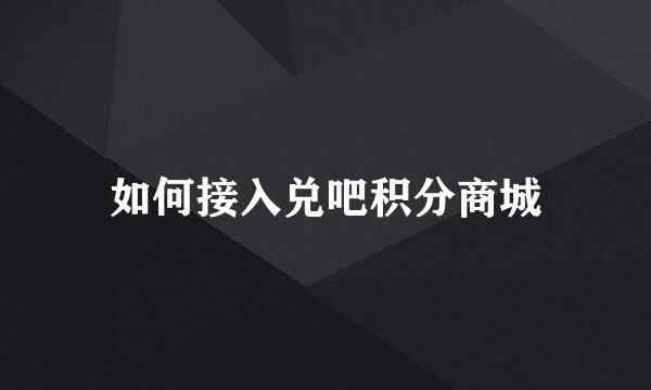 如何接入兑吧积分商城