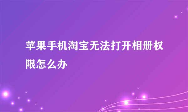苹果手机淘宝无法打开相册权限怎么办