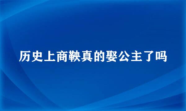 历史上商鞅真的娶公主了吗