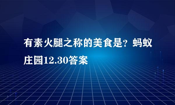 有素火腿之称的美食是？蚂蚁庄园12.30答案