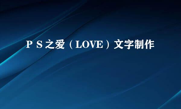 ＰＳ之爱（LOVE）文字制作