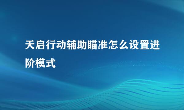 天启行动辅助瞄准怎么设置进阶模式