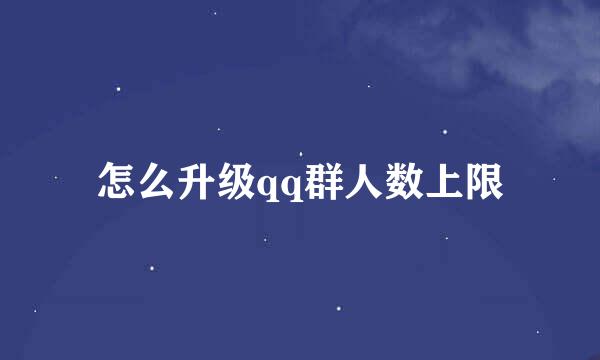 怎么升级qq群人数上限