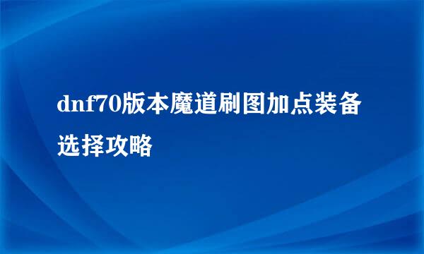 dnf70版本魔道刷图加点装备选择攻略