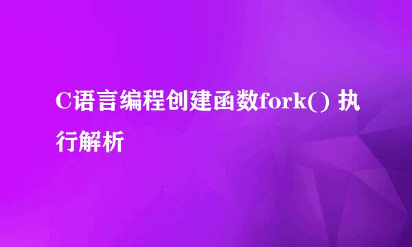 C语言编程创建函数fork() 执行解析