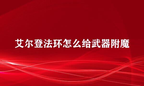 艾尔登法环怎么给武器附魔