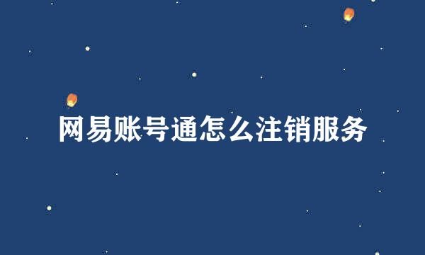 网易账号通怎么注销服务