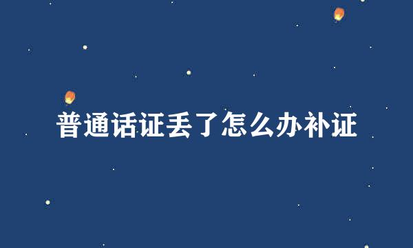 普通话证丢了怎么办补证