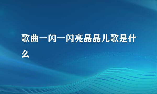 歌曲一闪一闪亮晶晶儿歌是什么