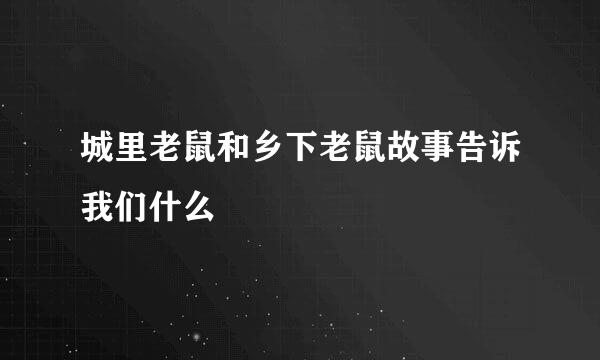 城里老鼠和乡下老鼠故事告诉我们什么